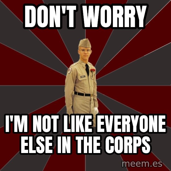 Stereotypical Corps Guy meme: Don't worry / I'm not like everyone else in the corps