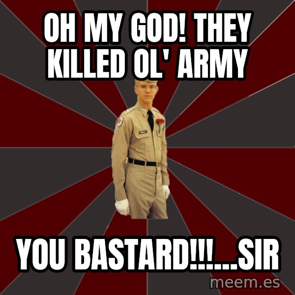 Stereotypical Corps Guy meme: Oh my god! They killed ol' army / you bastard!!!...sir