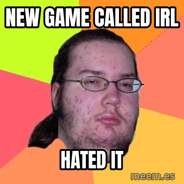 Butthurt Dweller meme: New game called irl / hated it