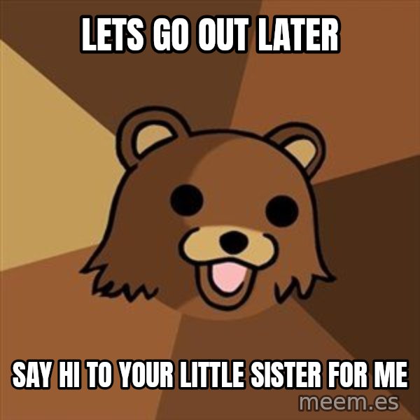 Pedobear meme: Lets go out later / Say hi to your little sister for me