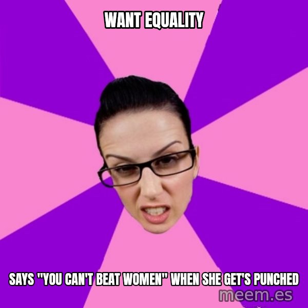 Privilege Denying Feminist meme: Want equality / Says "you can't beat women" when she get's punched