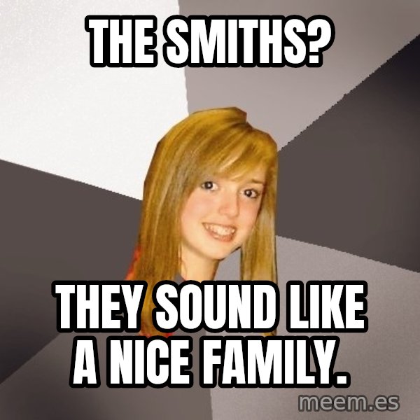 Musically Oblivious 8th Grader meme: the smiths? / they sound like a nice family.