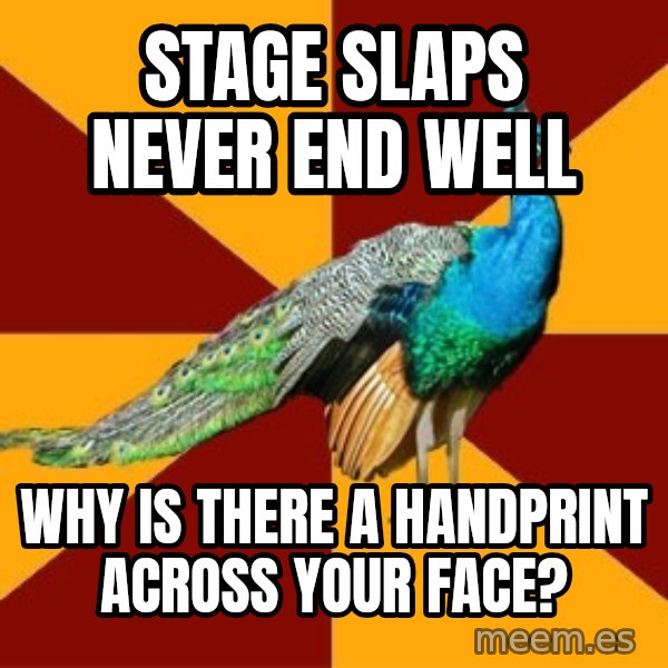Thespian Peacock meme: stage slaps never end well / Why is there a HANDPRINt across your face?