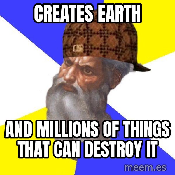 Scumbag God meme: Creates earth / and millions of things that can destroy it