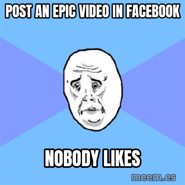 Okay Guy meme: Post an epic video in facebook / nobody likes