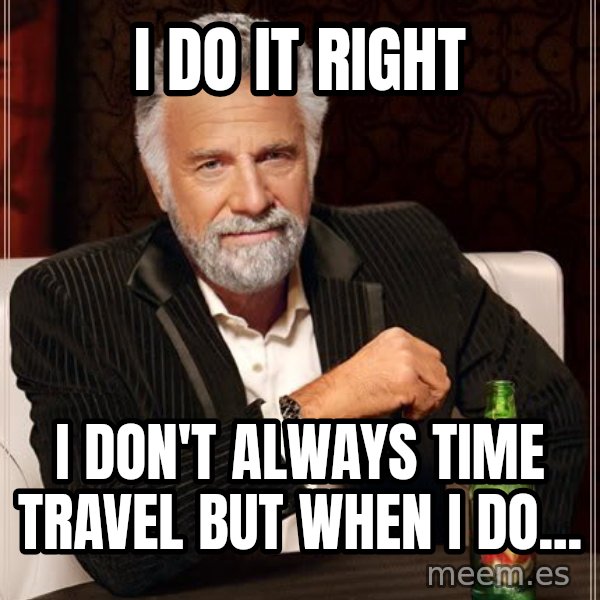 The Most Interesting Man In The World meme: I DO IT RIGHT / I DON'T ALWAYS TIME TRAVEL BUT WHEN I DO...