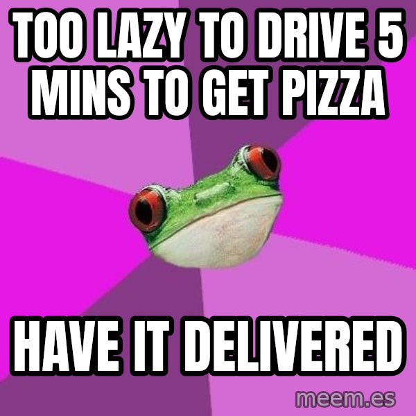 Foul Bachelorette Frog meme: too lazy to drive 5 mins to get pizza / have it delivered