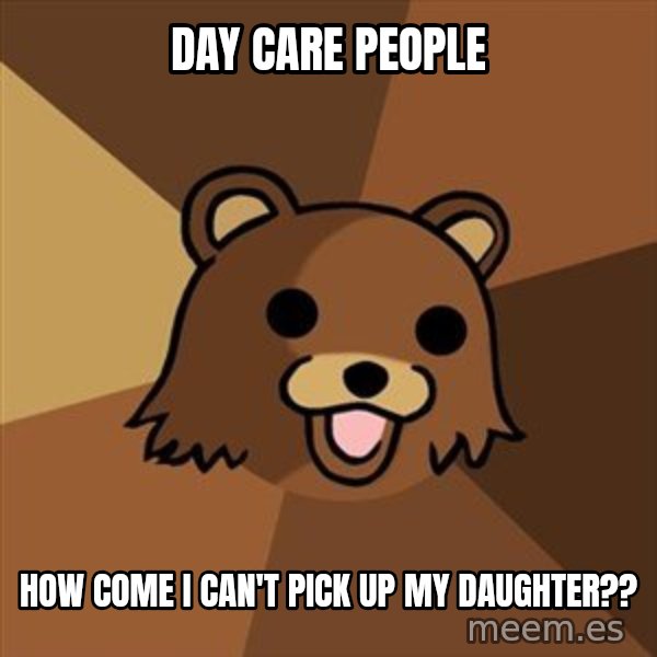 Pedobear meme: DAY CARE PEOPLE / how come i can't pick up my daughter??