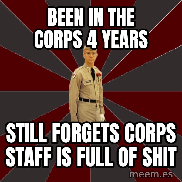 Stereotypical Corps Guy meme: been in the corps 4 years / still forgets corps staff is full of shit