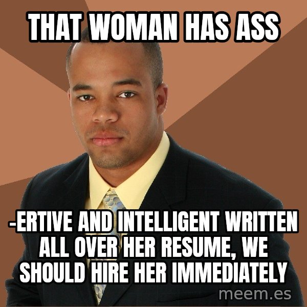 Successful Black Man meme: that woman has ass / -ertive and intelligent written all over her resume, we should hire her immediately