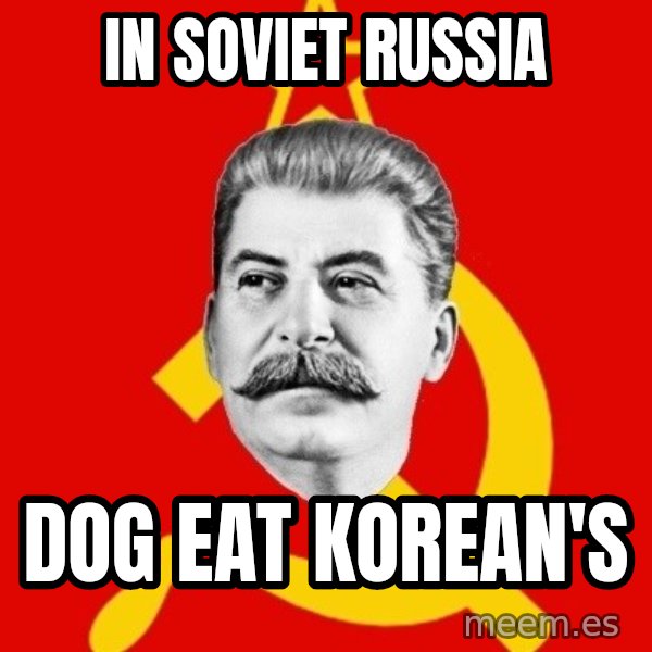 Stalin Says meme: in soviet russia / dog eat korean's