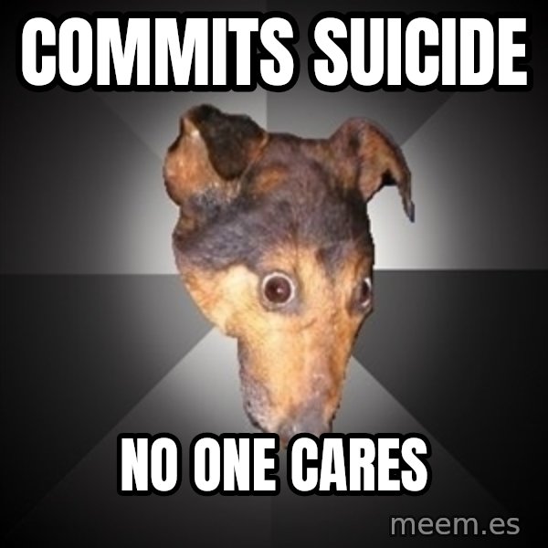 Depression Dog meme: commits suicide / no one cares