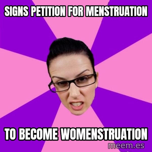 Privilege Denying Feminist meme: Signs petition for menstruation / to become womenstruation