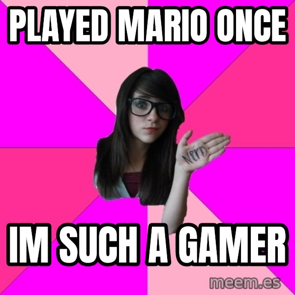 Idiot Nerd Girl meme: PLAYED MARIO ONCE / IM SUCH A GAMER
