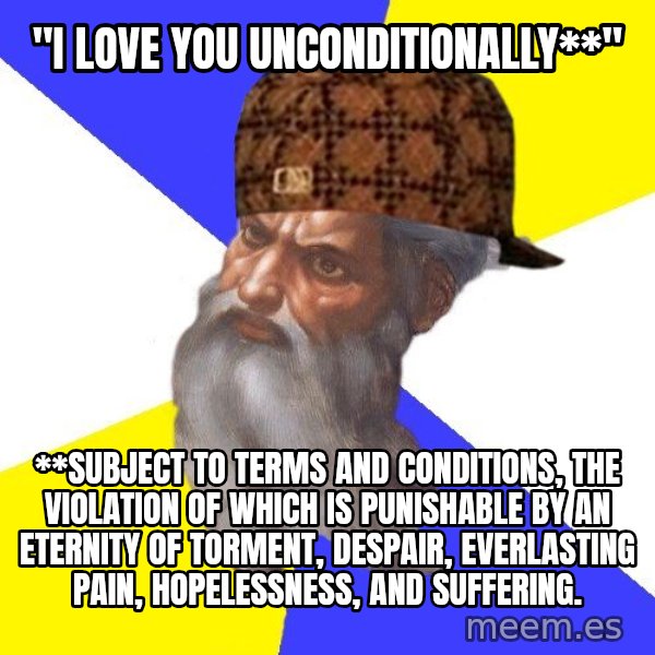 Scumbag God meme: "I love you unconditionally**" / **Subject to terms and conditions, the violation of which is punishable by an eternity of torment, despair, everlasting pain, hopelessness, and suffering.