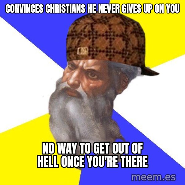 Scumbag God meme: Convinces Christians he never gives up on you / No Way to get out of hell once you're there