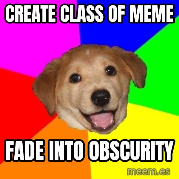 Advice Dog meme: CREATE CLASS OF MEME / FADE INTO OBSCURITY