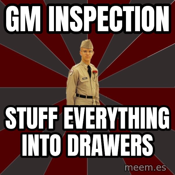 Stereotypical Corps Guy meme: gm inspection / stuff everything into drawers