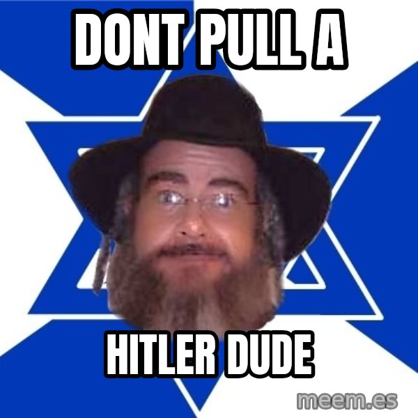 Advice Jew meme: dont pull a / hitler dude