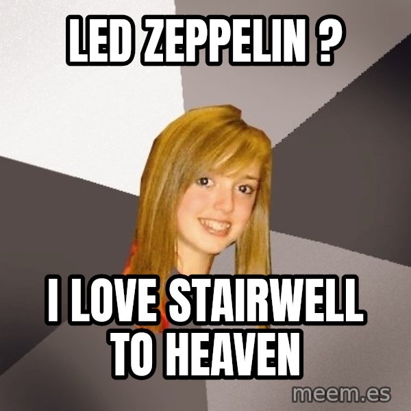 Musically Oblivious 8th Grader meme: Led Zeppelin ? / i love stairwell to heaven
