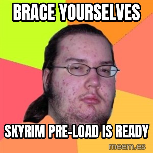 Butthurt Dweller meme: Brace yourselves / skyrim pre-load is ready