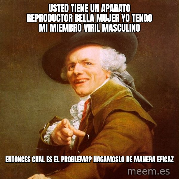 Joseph Ducreux meme: usted tiene un aparato reproductor  bella mujer YO TENGO MI MIEMBRO VIRIL MASCULINO / entonces cual es el problema? hagamoslo de manera eficaz