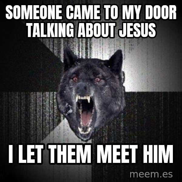 Insanity Wolf meme: Someone came to my door talking about jesus / I let them meet him