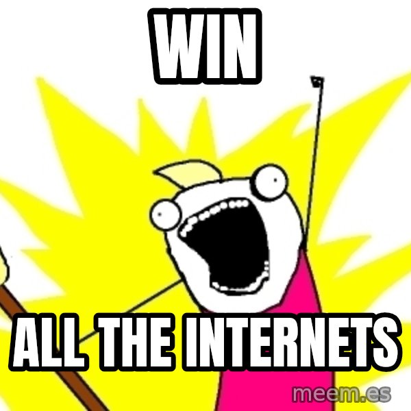 X ALL THE THINGS meme: Win / All the internets