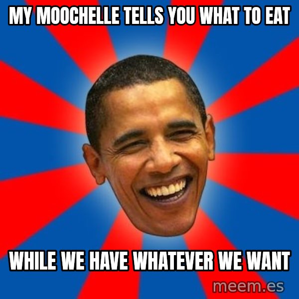 Obama meme: my moochelle tells you what to eat / while we have whatever we want