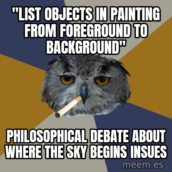 Art Student Owl meme: "list objects in painting from foreground to background" / Philosophical debate about where the sky begins insues