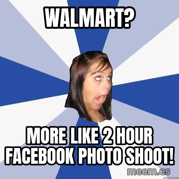 Annoying Facebook Girl meme: walmart? / more like 2 hour facebook photo shoot!