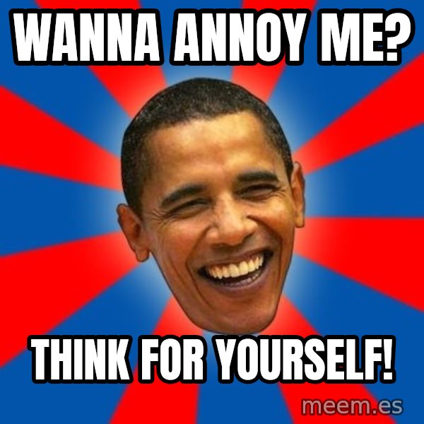 Obama meme: wanna annoy me? / think for yourself!