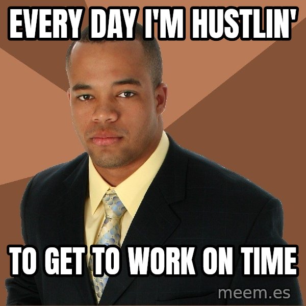 Successful Black Man meme: Every day I'm hustlin' / to get to work on time