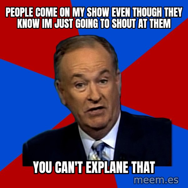 Bill O'Reilly Proves God meme: people come on my show even though they know im just going to shout at them / you can't explane that
