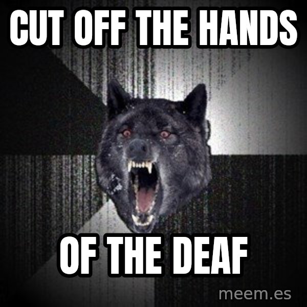 Insanity Wolf meme: Cut off the hands / of the deaf