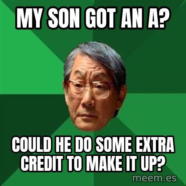 High Expectations Asian Father meme: My son got an a? / could he do some extra credit to make it up?