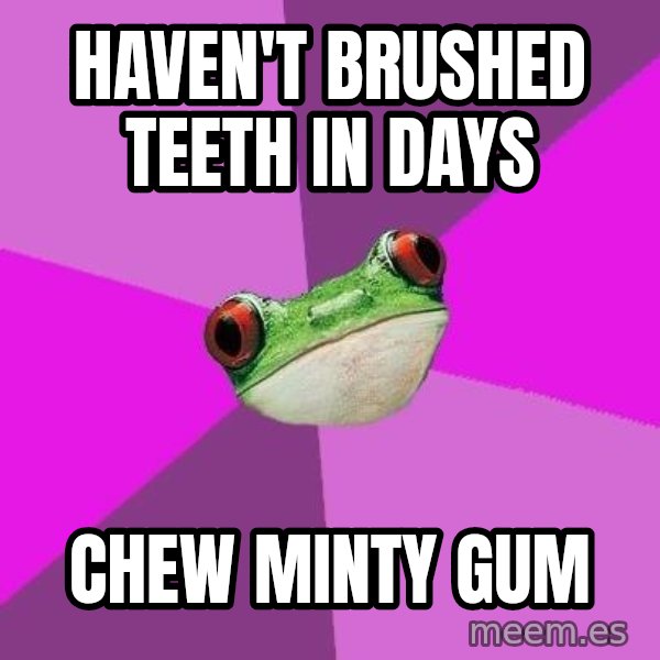 Foul Bachelorette Frog meme: haven't brushed teeth in days / chew minty gum