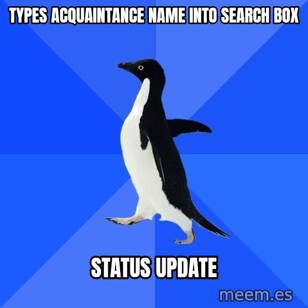 Socially Awkward Penguin meme: types acquaintance name into search box / status update