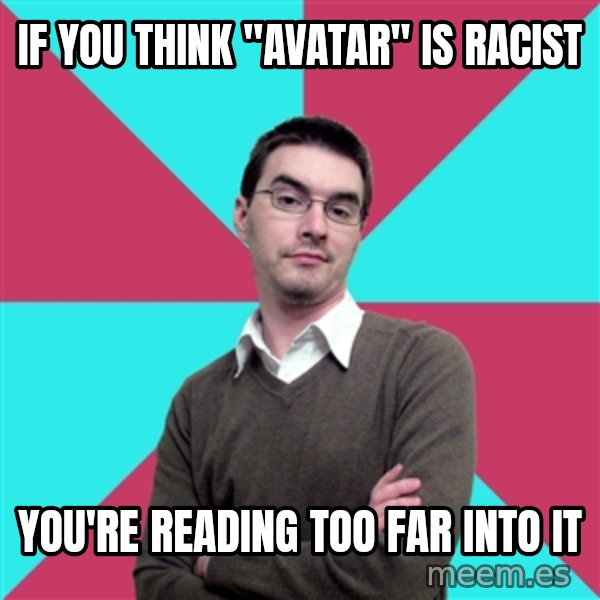 Privilege Denying Dude meme: If you think "Avatar" is racist / you're reading too far into it