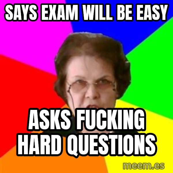 teacher meme: sAYS EXAM WILL BE EASY / ASKS FUCKING HARD QUESTIONS