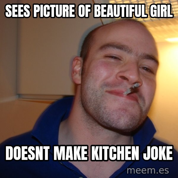 Good Guy Greg meme: sees picture of beautiful girl / doesnt make kitchen joke