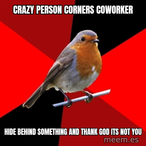 Retail Robin meme: crazy person corners coworker / hide behind something and thank god its not you
