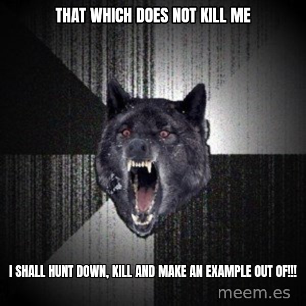 Insanity Wolf meme: that which does not kill me / i shall hunt down, kill and make an example out of!!!