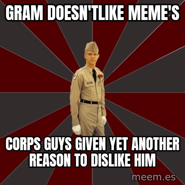 Stereotypical Corps Guy meme: GRAM doesn'tlike meme's / corps guys given yet another reason to dislike him