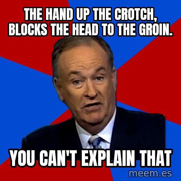 Bill O'Reilly Proves God meme: The hand up the crotch, blocks the head to the groin. / You can't explain that