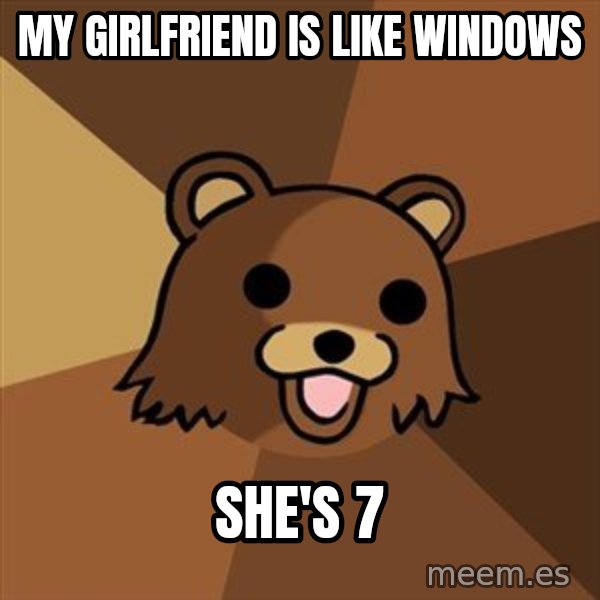 Pedobear meme: My girlfriend is like windows / she's 7