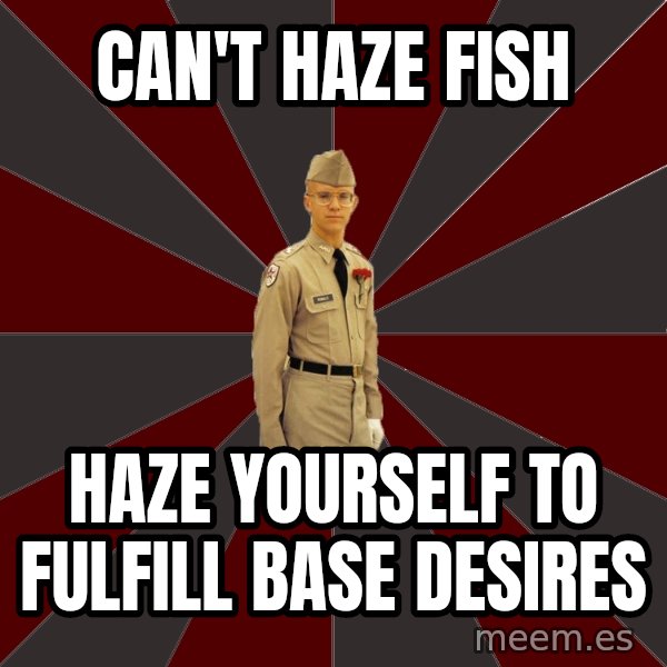Stereotypical Corps Guy meme: Can't haze fish / haze yourself to fulfill base desires