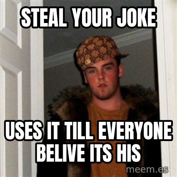 Scumbag Steve meme: steal your joke / uses it till everyone belive its his