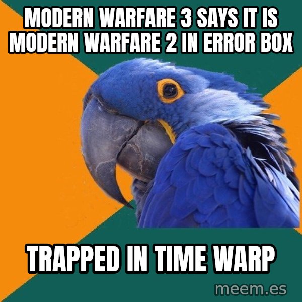 Paranoid Parrot meme: Modern Warfare 3 says it is modern warfare 2 in error box / trapped in time warp