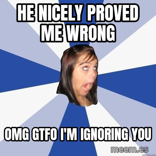 Annoying Facebook Girl meme: he nicely proved me wrong / omg gtfo i'm ignoring you
